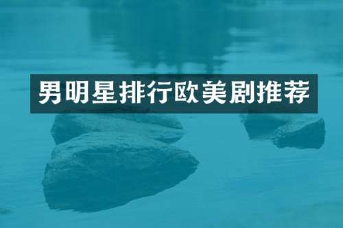 男明星排行欧美剧推荐
