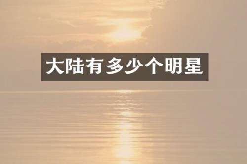 大陆有多少个明星