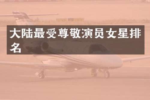 大陆最受尊敬演员女星排名