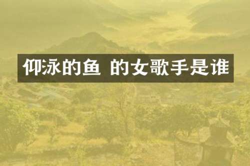 仰泳的鱼 的女歌手是谁