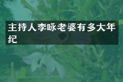 主持人李咏老婆有多大年纪
