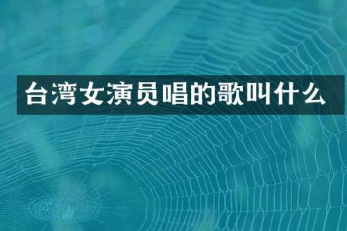 台湾女演员唱的歌叫什么