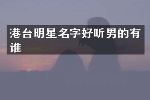 港台明星名字好听男的有谁