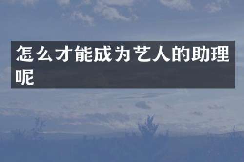 怎么才能成为艺人的助理呢