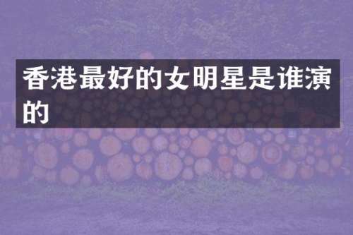 香港最好的女明星是谁演的