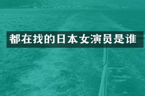 都在找的日本女演员是谁