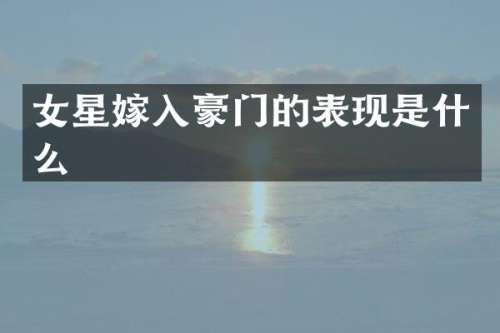 女星嫁入豪门的表现是什么