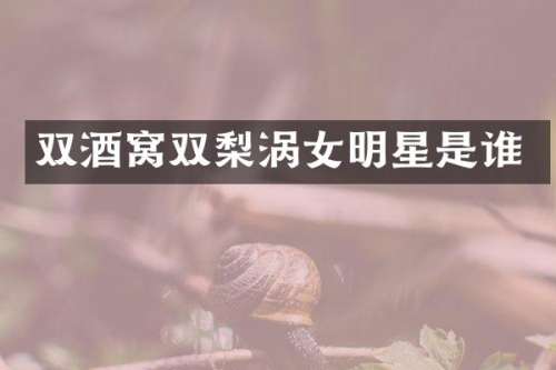 双酒窝双梨涡女明星是谁