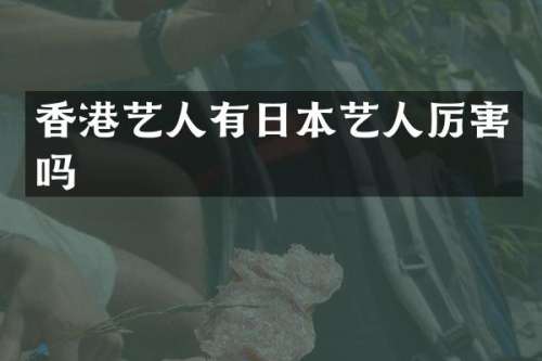 香港艺人有日本艺人厉害吗