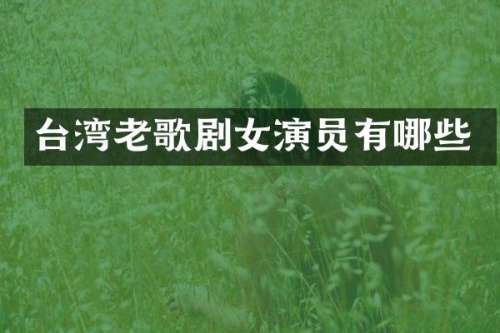 台湾老歌剧女演员有哪些