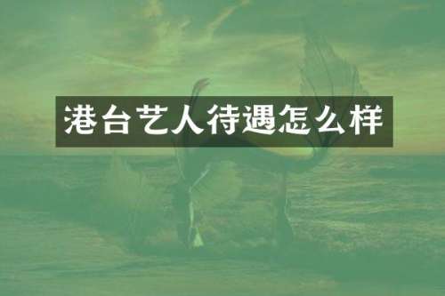 港台艺人待遇怎么样