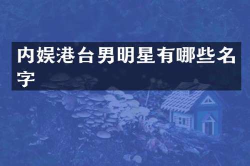 内娱港台男明星有哪些名字