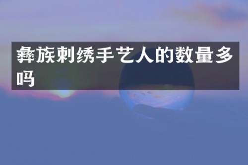彝族刺绣手艺人的数量多吗
