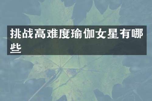 挑战高难度瑜伽女星有哪些