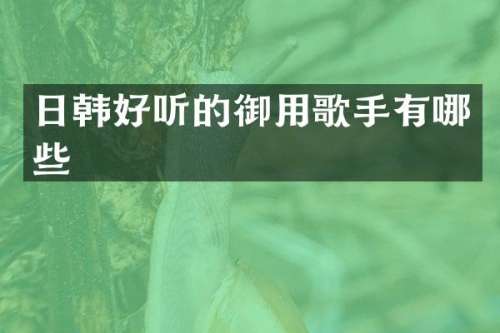 日韩好听的御用歌手有哪些