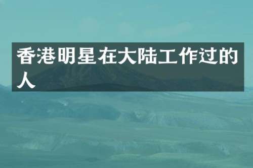 香港明星在大陆工作过的人