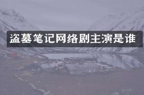 盗墓笔记网络剧主演是谁