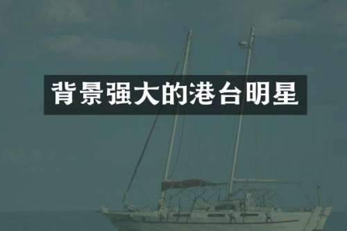 背景强大的港台明星
