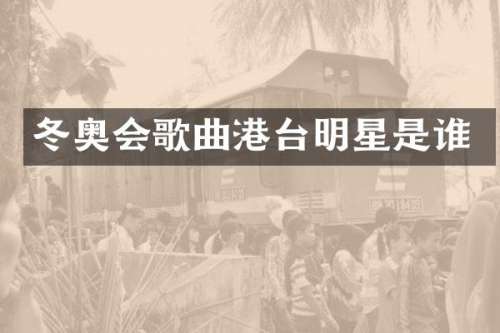 冬奥会歌曲港台明星是谁