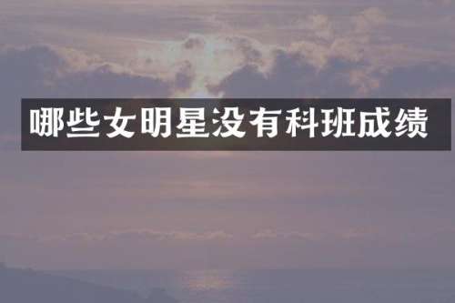哪些女明星没有科班成绩