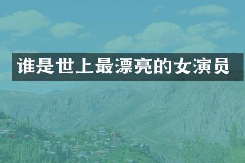 谁是世上最漂亮的女演员