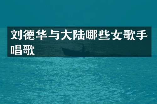 刘德华与大陆哪些女歌手唱歌
