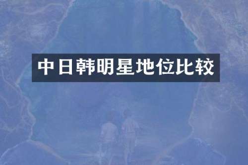 中日韩明星地位比较
