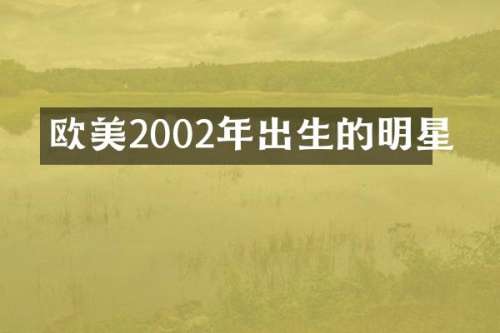欧美2002年出生的明星