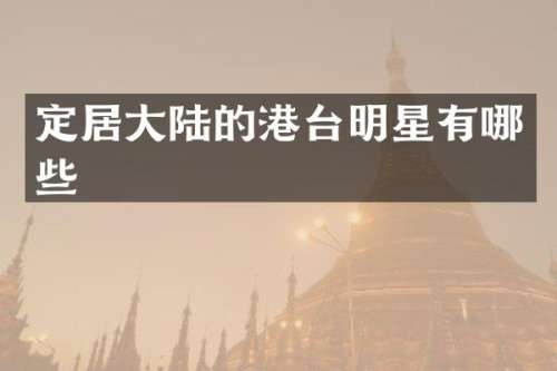 定居大陆的港台明星有哪些