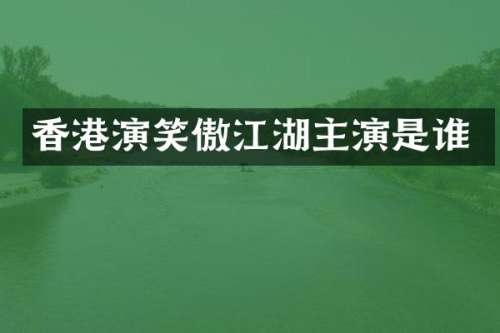 香港演笑傲江湖主演是谁