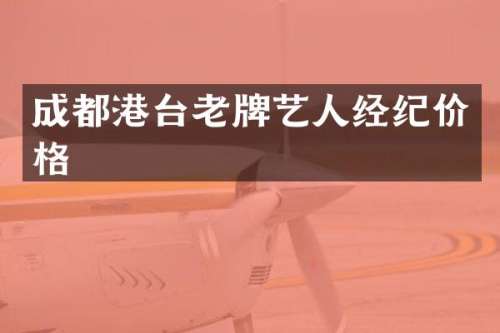 成都港台老牌艺人经纪价格