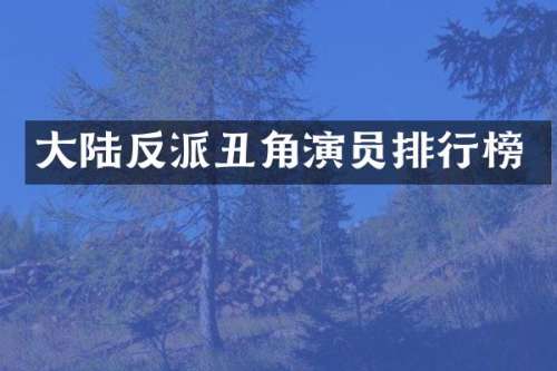 大陆反派丑角演员排行榜
