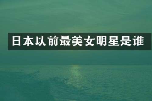 日本以前最明星是谁