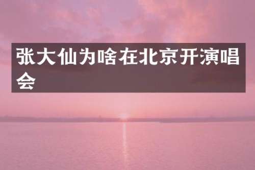 张大仙为啥在北京开演唱会
