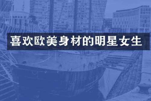 喜欢欧美身材的明星女生