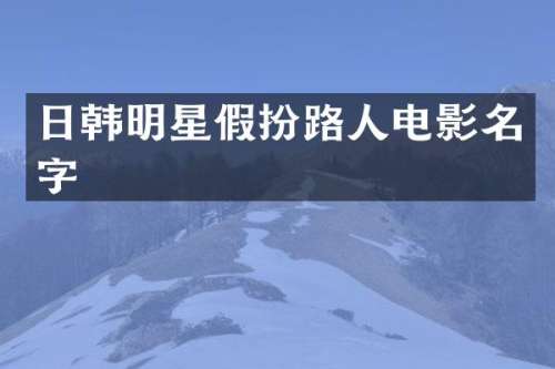 日韩明星假扮路人电影名字