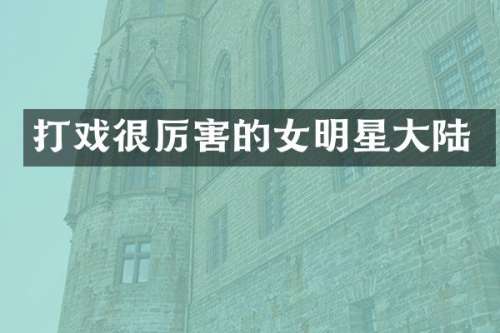 打戏很厉害的女明星大陆