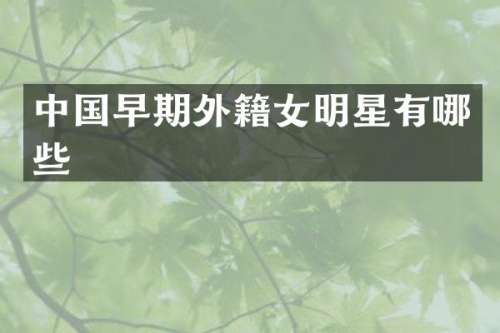 中国早期外籍女明星有哪些