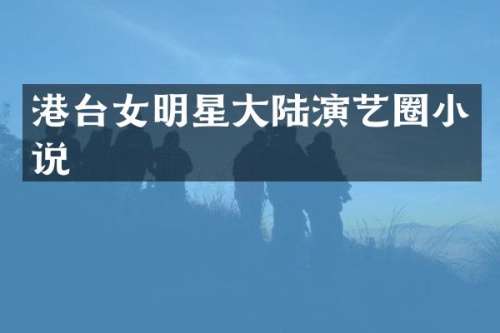 港台女明星大陆演艺圈小说