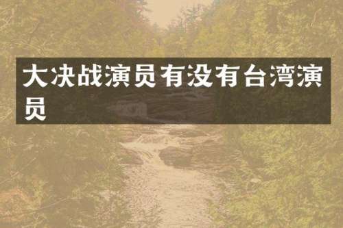 大决战演员有没有台湾演员
