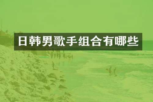 日韩男歌手组合有哪些