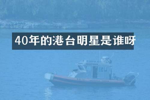40年的港台明星是谁呀