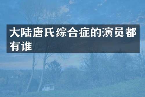大陆唐氏综合症的演员都有谁