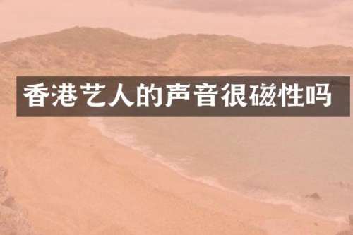 香港艺人的声音很磁性吗