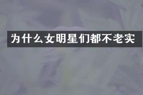为什么女明星们都不老实