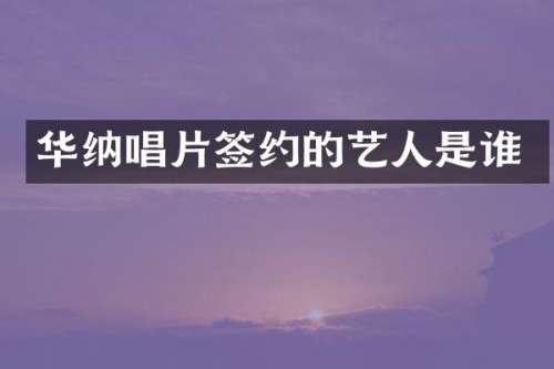 华纳唱片签约的艺人是谁