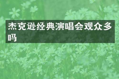 杰克逊经典演唱会观众多吗