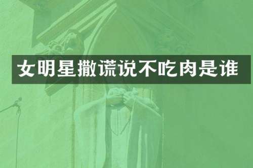 女明星撒谎说不吃肉是谁