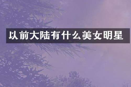 以前大陆有什么明星