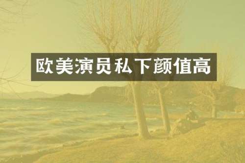 欧美演员私下颜值高
